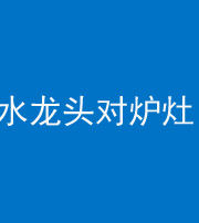 淮南阴阳风水化煞一百零二—— 水龙头对炉灶