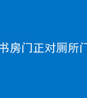 淮南阴阳风水化煞一百五十五——书房门正对厕所门